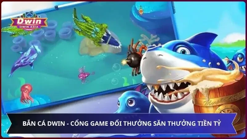 Bắn Cá Dwin - Cổng Game Đổi Thưởng Săn Thưởng Tiền Tỷ