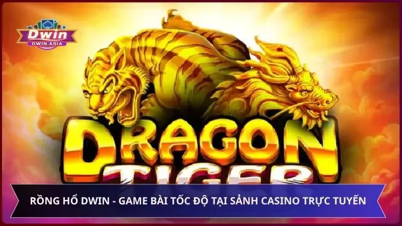 Rồng Hổ Dwin - Game Bài Tốc Độ Tại Sảnh Casino Trực Tuyến